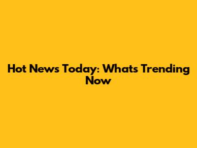 Hot News Today: What's Trending Now