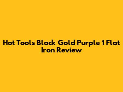 Hot Tools Black Gold Purple 1" Flat Iron Review