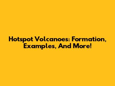 Hotspot Volcanoes: Formation, Examples, And More!