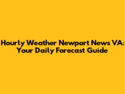 Hourly Weather Newport News VA: Your Daily Forecast Guide