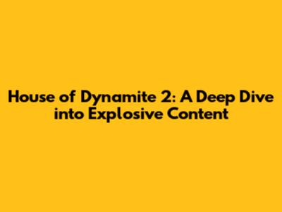 House of Dynamite 2: A Deep Dive into Explosive Content