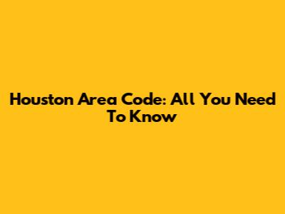Houston Area Code: All You Need To Know