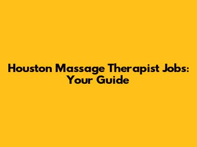 Houston Massage Therapist Jobs: Your Guide