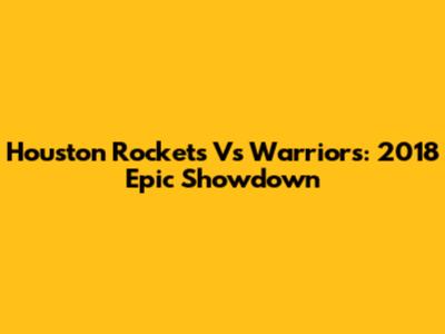 Houston Rockets Vs Warriors: 2018 Epic Showdown