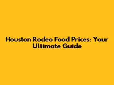 Houston Rodeo Food Prices: Your Ultimate Guide