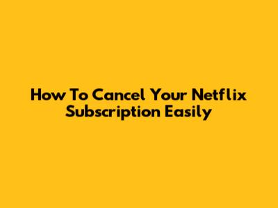 How To Cancel Your Netflix Subscription Easily