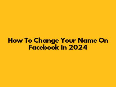 How To Change Your Name On Facebook In 2024