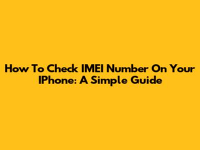 How To Check IMEI Number On Your IPhone: A Simple Guide