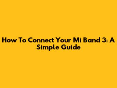 How To Connect Your Mi Band 3: A Simple Guide