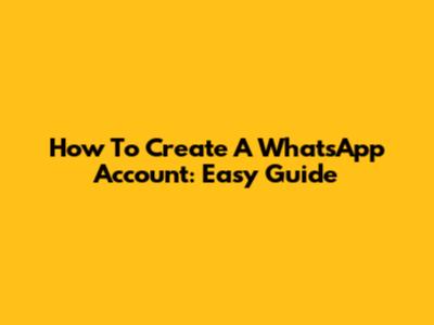 How To Create A WhatsApp Account: Easy Guide