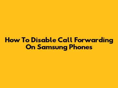 How To Disable Call Forwarding On Samsung Phones