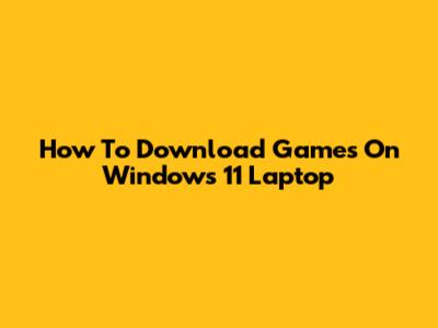 How To Download Games On Windows 11 Laptop