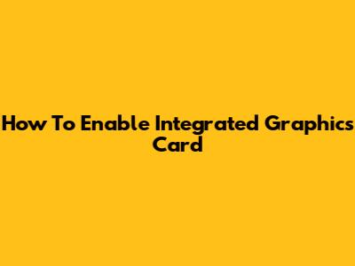 How To Enable Integrated Graphics Card