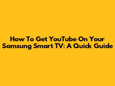 How To Get YouTube On Your Samsung Smart TV: A Quick Guide
