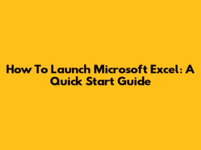 How To Launch Microsoft Excel: A Quick Start Guide
