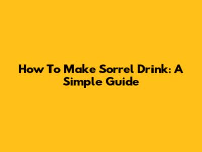 How To Make Sorrel Drink: A Simple Guide