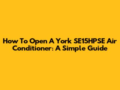 How To Open A York SE15HPSE Air Conditioner: A Simple Guide