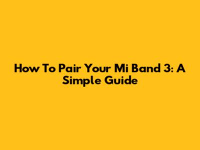 How To Pair Your Mi Band 3: A Simple Guide