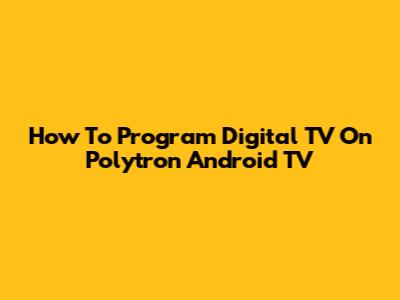 How To Program Digital TV On Polytron Android TV
