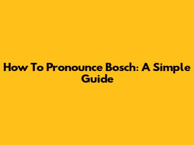 How To Pronounce Bosch: A Simple Guide