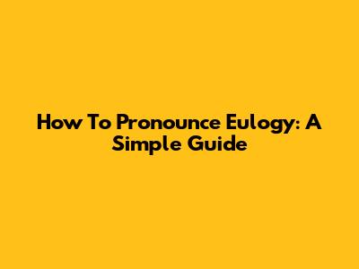 How To Pronounce Eulogy: A Simple Guide