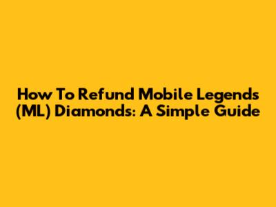 How To Refund Mobile Legends (ML) Diamonds: A Simple Guide