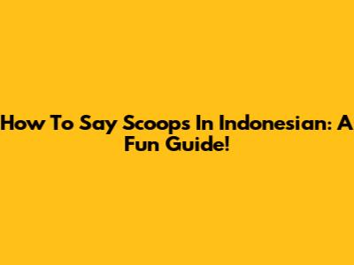 How To Say 'Scoops' In Indonesian: A Fun Guide!