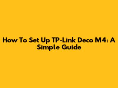 How To Set Up TP-Link Deco M4: A Simple Guide