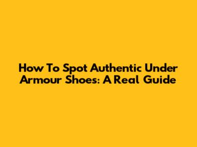 How To Spot Authentic Under Armour Shoes: A Real Guide