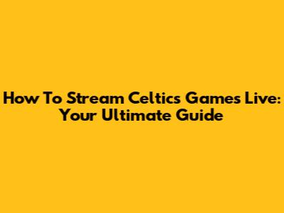 How To Stream Celtics Games Live: Your Ultimate Guide