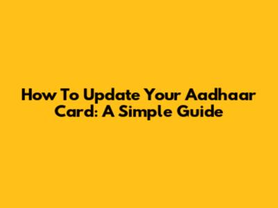 How To Update Your Aadhaar Card: A Simple Guide