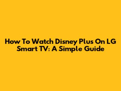 How To Watch Disney Plus On LG Smart TV: A Simple Guide