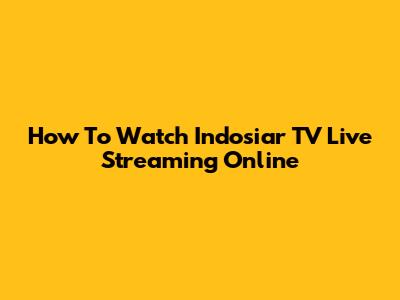How To Watch Indosiar TV Live Streaming Online