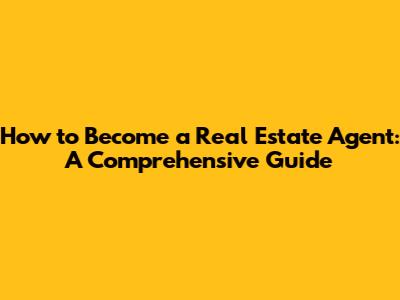 How to Become a Real Estate Agent: A Comprehensive Guide