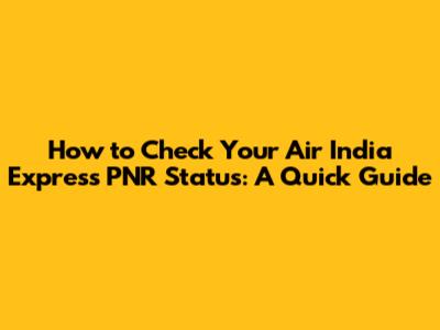 How to Check Your Air India Express PNR Status: A Quick Guide