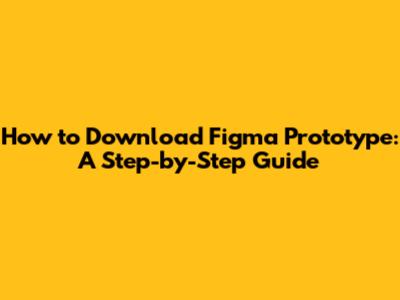 How to Download Figma Prototype: A Step-by-Step Guide