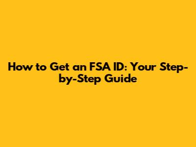How to Get an FSA ID: Your Step-by-Step Guide