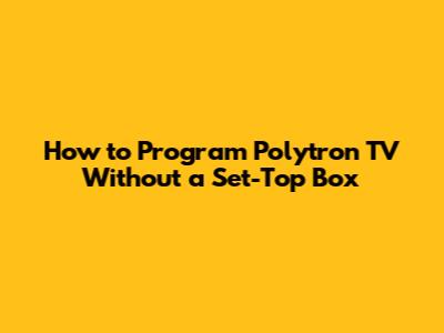 How to Program Polytron TV Without a Set-Top Box