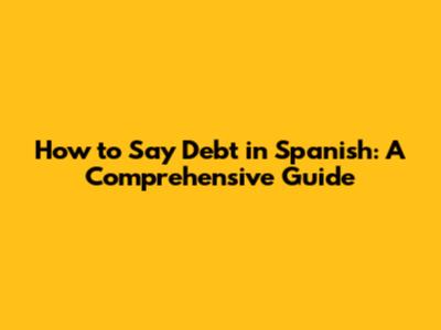 How to Say Debt in Spanish: A Comprehensive Guide