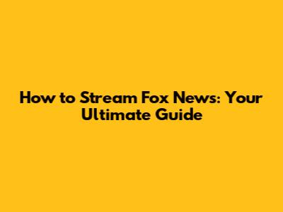 How to Stream Fox News: Your Ultimate Guide