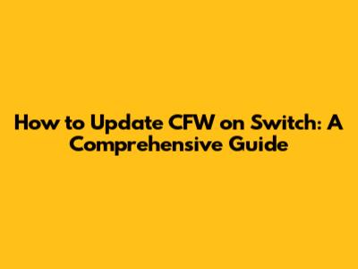 How to Update CFW on Switch: A Comprehensive Guide