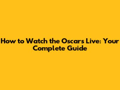 How to Watch the Oscars Live: Your Complete Guide