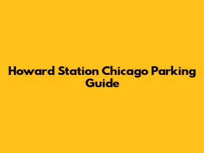 Howard Station Chicago Parking Guide