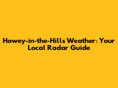 Howey-in-the-Hills Weather: Your Local Radar Guide