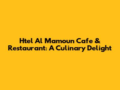Htel Al Mamoun Cafe & Restaurant: A Culinary Delight
