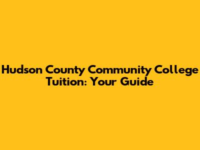 Hudson County Community College Tuition: Your Guide