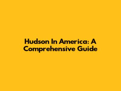 Hudson In America: A Comprehensive Guide