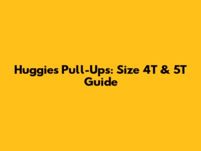 Huggies Pull-Ups: Size 4T & 5T Guide