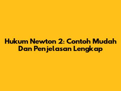 Hukum Newton 2: Contoh Mudah Dan Penjelasan Lengkap