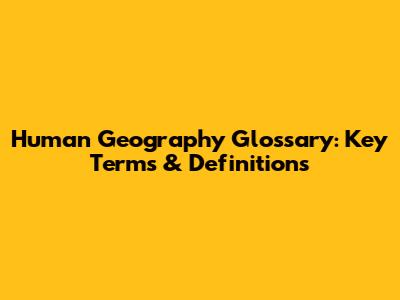 Human Geography Glossary: Key Terms & Definitions